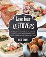 Love Your Leftovers Through Savvy Meal Planning Turn Classic Main Dishes into More than 100 Delicious Recipes