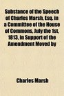 Substance of the Speech of Charles Marsh Esq in a Committee of the House of Commons July the 1st 1813 in Support of the Amendment Moved by