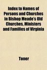 Index to Names of Persons and Churches in Bishop Meade's Old Churches Ministers and Families of Virginia