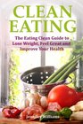 Clean Eating The Eating Clean Guide to Lose Weight Feel Great and Improve Your Health