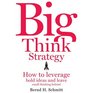 Big Think Strategy How to Leverage Bold Ideas and Leave Small Thinking Behind