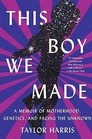 This Boy We Made A Memoir of Motherhood Genetics and Facing the Unknown