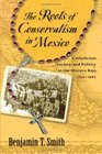 The Roots of Conservatism in Mexico Catholicism Society and Politics in the Mixteca Baja 17501962