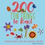 200 Fun Things to Knit Decorative Flowers Leaves Bugs Butterflies and More