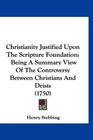 Christianity Justified Upon The Scripture Foundation Being A Summary View Of The Controversy Between Christians And Deists