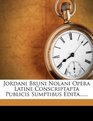Jordani Bruni Nolani Opera Latine Conscriptapta Publicis Sumptibus Edita
