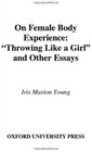 On Female Body Experience Throwing Like a Girl and Other Essays