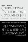 Compassionate Father or Consuming Fire Engaging the God of the Old Testament