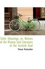 Celtic Gleanings or Notices of the History and Literature of the Scottish Gael