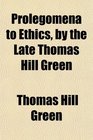 Prolegomena to Ethics by the Late Thomas Hill Green