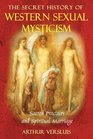The Secret History of Western Sexual Mysticism Sacred Practices and Spiritual Marriage
