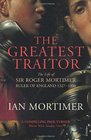 The Greatest Traitor The Life of Sir Roger Mortimer Ruler of England 13271330