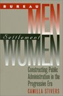 Bureau Men Settlement Women Constructing Public Administration in the Progressive Era