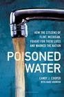 Poisoned Water How the Citizens of Flint Michigan Fought for Their Lives and Warned the Nation