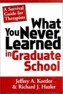 What You Never Learned in Graduate School A Survival Guide for Therapists