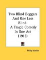 Two Blind Beggars And One Less Blind A Tragic Comedy In One Act