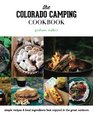 The Colorado Camping Cookbook Simple Recipes  Local Ingredients Best Enjoyed in the Great Outdoors