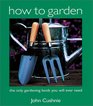 How to Garden The Only Gardening Book You Will Ever Need