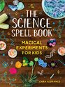 The Science Spell Book 30 Enchanting Experiments for Kids