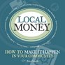 Local Money How to Make it Happen in Your Community