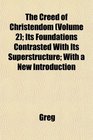 The Creed of Christendom  Its Foundations Contrasted With Its Superstructure With a New Introduction