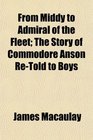 From Middy to Admiral of the Fleet The Story of Commodore Anson ReTold to Boys