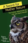 A Sword for Mother Nature The Further Adventures of a Fish and Game Warden