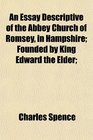 An Essay Descriptive of the Abbey Church of Romsey in Hampshire Founded by King Edward the Elder