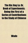The Xin Jing Lu Or Book of Experiments Being the First of a Series of Contributions to the Study of Chinese