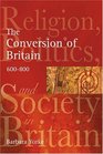 The Conversion of Britain Religion Politics and Society in Britain 600800