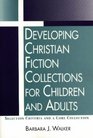Developing Christian Fiction Collections for Children and Adults Selection Criteria and a Core Collection