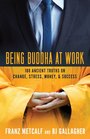 Being Buddha at Work 108 Ancient Truths on Change Stress Money and Success