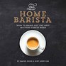 The Home Barista: How to Bring Out the Best in Every Coffee Bean