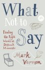 What Not to Say Finding the Right Words at Difficult Moments