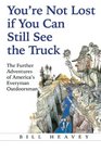 You're Not Lost if You Can Still See the Truck The Further Adventures of America's Everyman Outdoorsman