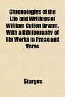 Chronologies of the Life and Writings of William Cullen Bryant With a Bibliography of His Works in Prose and Verse