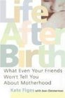 Life After Birth What Even Your Friends Won't Tell You About Motherhood