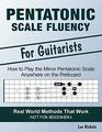 Pentatonic Scale Fluency Learn How To Play the Minor Pentatonic Scale Effortlessly Anywhere on the Fretboard