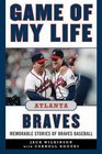 Game of My Life Atlanta Braves Memorable Stories of Braves Baseball