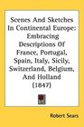 Scenes And Sketches In Continental Europe Embracing Descriptions Of France Portugal Spain Italy Sicily Switzerland Belgium And Holland