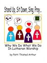 Stand Up Sit Down Sing Pray Why We Do What We Do in Lutheran Worship