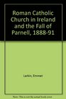 The Roman Catholic Church in Ireland and the Fall of Parnell 18881891