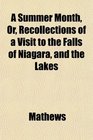 A Summer Month Or Recollections of a Visit to the Falls of Niagara and the Lakes