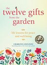The Twelve Gifts from the Garden Life Lessons for Peace and WellBeing
