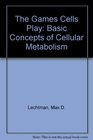 The Games Cells Play Basic Concepts of Cellular Metabolism
