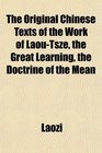 The Original Chinese Texts of the Work of LaouTsze the Great Learning the Doctrine of the Mean