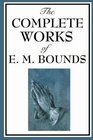 The Complete Works of E M Bounds Power Through Prayer Prayer and Praying Men The Essentials of Prayer The Necessity of Prayer The Possibilities  Purpose in Prayer The Weapon of Prayer