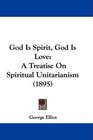 God Is Spirit God Is Love A Treatise On Spiritual Unitarianism