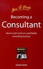 Becoming a Consultant How to Start and Run a Profitable Consulting Business