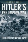 Hitler's Preemptive War The Battle for Norway 1940  History's First Special Operations Campaign